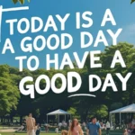Today Is a Good Day to Have a Good Day